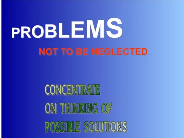 12-Aug-23 PROBLEMS NOT TO BE NEGLECTED CONCENTRATE ON THINKING OF POSSIBLE SOLUTIONS