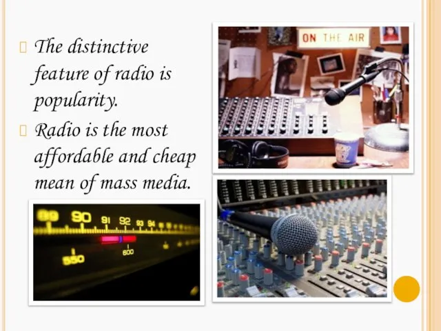The distinctive feature of radio is popularity. Radio is the most affordable