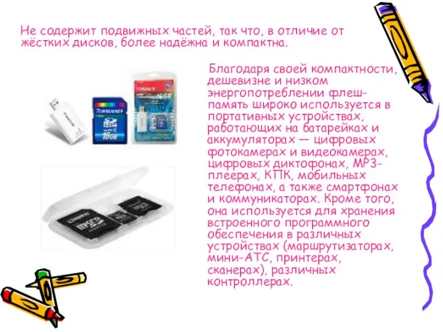 Не содержит подвижных частей, так что, в отличие от жёстких дисков, более