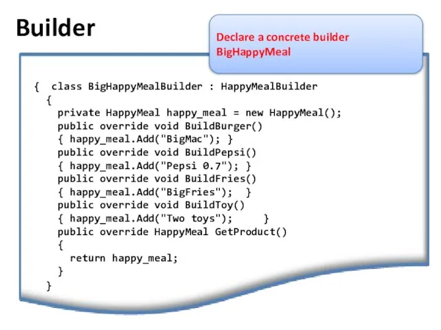Builder Declare a concrete builder BigHappyMeal { class BigHappyMealBuilder : HappyMealBuilder {
