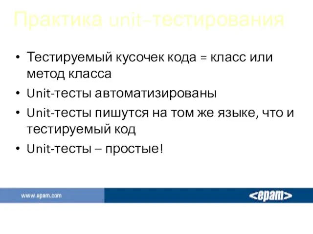 Практика unit-тестирования Тестируемый кусочек кода = класс или метод класса Unit-тесты автоматизированы