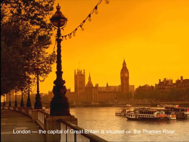 London — the capital of Great Britain is situated on the Thames River.