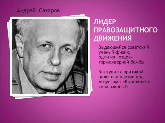 ЛИДЕР ПРАВОЗАЩИТНОГО ДВИЖЕНИЯ Выдающийся советский ученый-физик, один из «отцов» термоядерной бомбы. Выступил