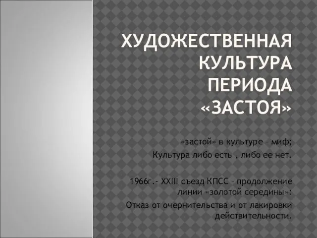 ХУДОЖЕСТВЕННАЯ КУЛЬТУРА ПЕРИОДА «ЗАСТОЯ» «застой» в культуре – миф; Культура либо есть