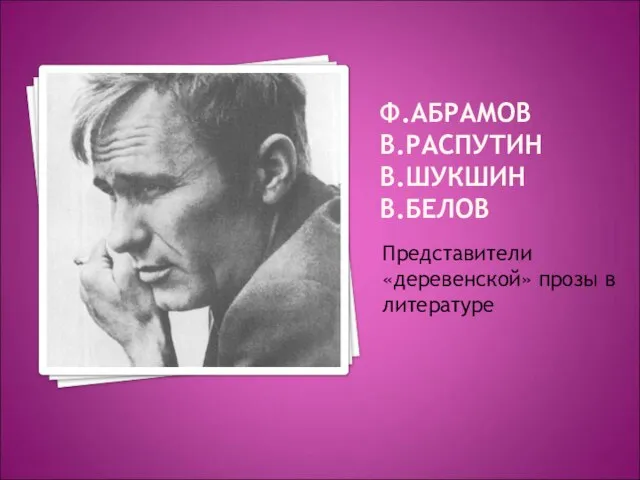 Ф.АБРАМОВ В.РАСПУТИН В.ШУКШИН В.БЕЛОВ Представители «деревенской» прозы в литературе