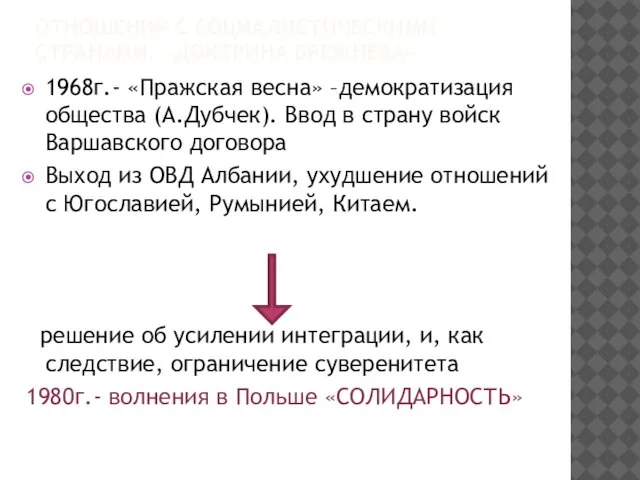 ОТНОШЕНИЯ С СОЦИАЛИСТИЧЕСКИМИ СТРАНАМИ. «ДОКТРИНА БРЕЖНЕВА» 1968г.- «Пражская весна» –демократизация общества (А.Дубчек).