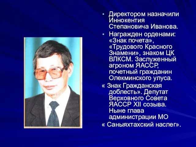 Директором назначили Иннокентия Степановича Иванова. Награжден орденами: «Знак почета», «Трудового Красного Знамени»,