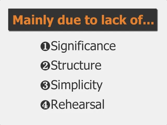 Mainly due to lack of... ❶Significance ❷Structure ❸Simplicity ❹Rehearsal