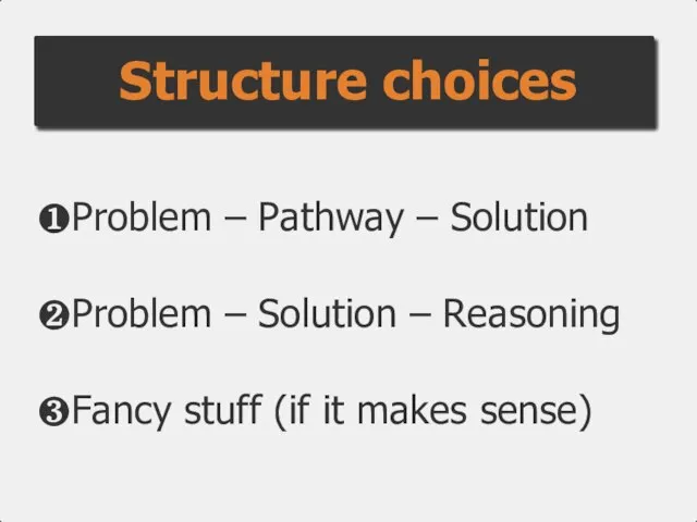 ❶Problem – Pathway – Solution ❷Problem – Solution – Reasoning ❸Fancy stuff