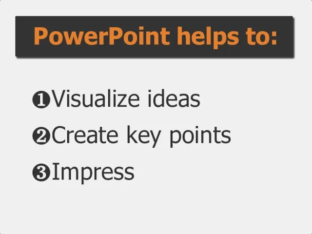 ❶Visualize ideas ❷Create key points ❸Impress PowerPoint helps to: