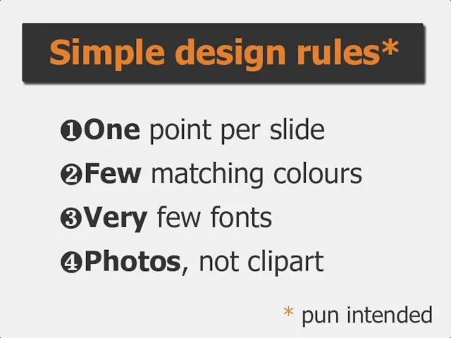 Simple design rules* ❶One point per slide ❷Few matching colours ❸Very few