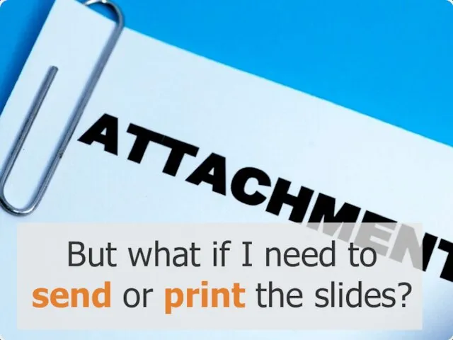 But what if I need to send or print the slides?