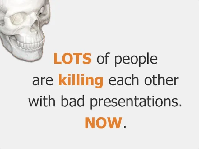 LOTS of people are killing each other with bad presentations. NOW.