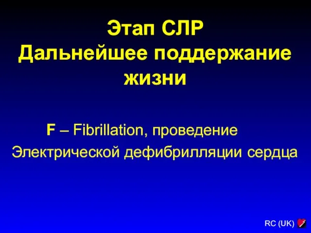 Этап СЛР Дальнейшее поддержание жизни F – Fibrillation, проведение Электрической дефибрилляции сердца