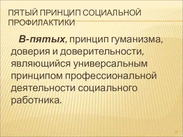 ПЯТЫЙ ПРИНЦИП СОЦИАЛЬНОЙ ПРОФИЛАКТИКИ В-пятых, принцип гуманизма, доверия и доверительности, являющийся универсальным