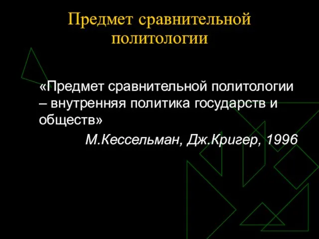 Предмет сравнительной политологии «Предмет сравнительной политологии – внутренняя политика государств и обществ» М.Кессельман, Дж.Кригер, 1996