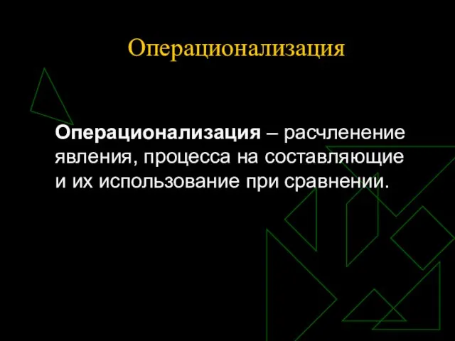 Операционализация Операционализация – расчленение явления, процесса на составляющие и их использование при сравнении.