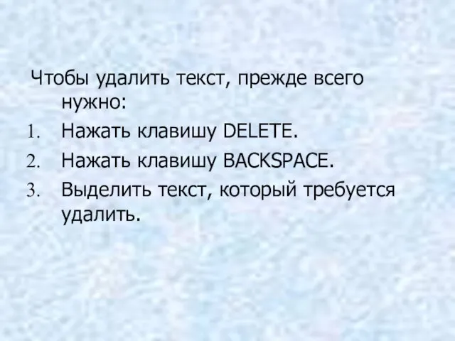 Чтобы удалить текст, прежде всего нужно: Нажать клавишу DELETE. Нажать клавишу BACKSPACE.