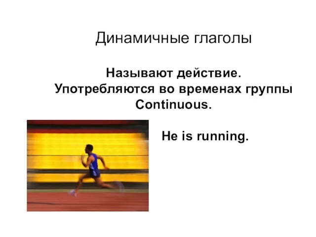 Динамичные глаголы Называют действие. Употребляются во временах группы Continuous. He is running.
