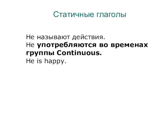 Статичные глаголы Не называют действия. Не употребляются во временах группы Continuous. He is happy.