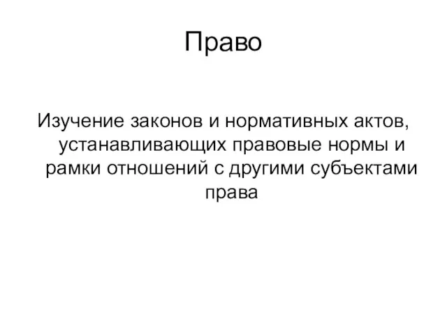 Право Изучение законов и нормативных актов, устанавливающих правовые нормы и рамки отношений с другими субъектами права