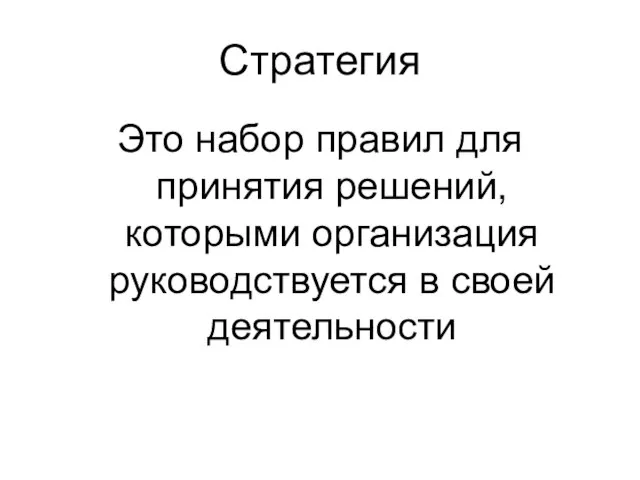 Стратегия Это набор правил для принятия решений, которыми организация руководствуется в своей деятельности