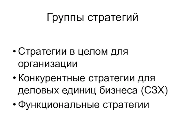 Группы стратегий Стратегии в целом для организации Конкурентные стратегии для деловых единиц бизнеса (СЗХ) Функциональные стратегии