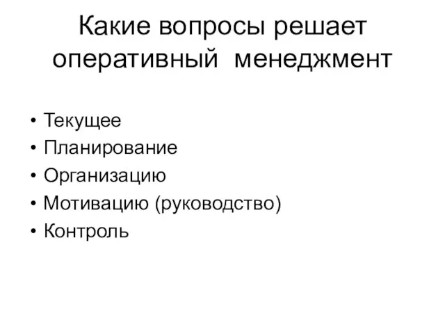 Какие вопросы решает оперативный менеджмент Текущее Планирование Организацию Мотивацию (руководство) Контроль