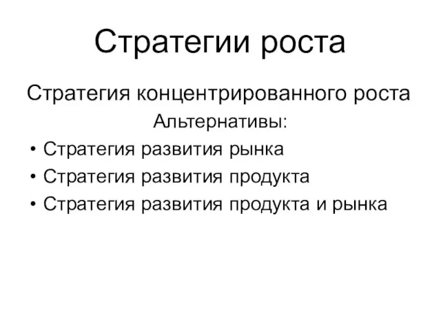 Стратегии роста Стратегия концентрированного роста Альтернативы: Стратегия развития рынка Стратегия развития продукта