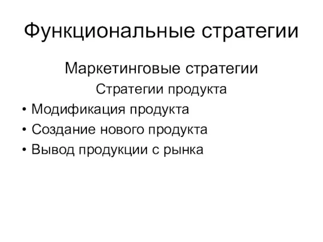 Функциональные стратегии Маркетинговые стратегии Стратегии продукта Модификация продукта Создание нового продукта Вывод продукции с рынка