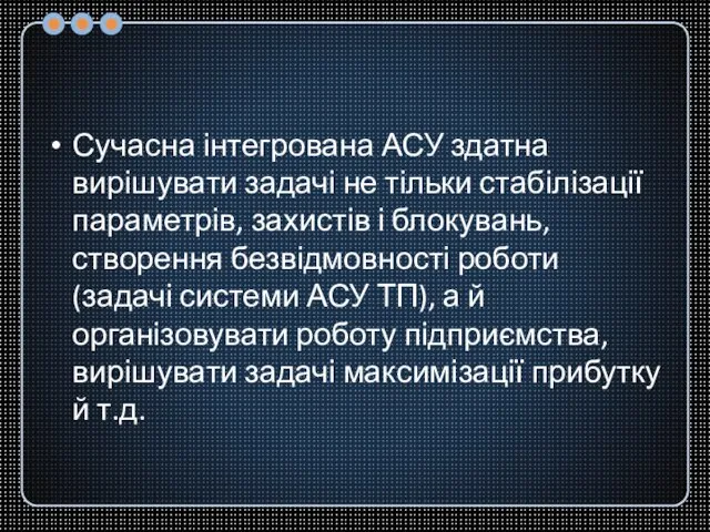 Сучасна інтегрована АСУ здатна вирішувати задачі не тільки стабілізації параметрів, захистів і