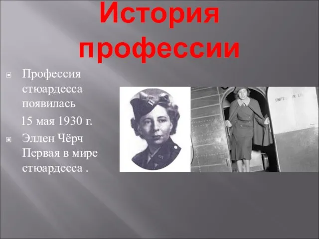 История профессии Профессия стюардесса появилась 15 мая 1930 г. Эллен Чёрч Первая в мире стюардесса .