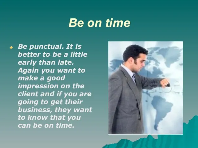 Be on time Be punctual. It is better to be a little