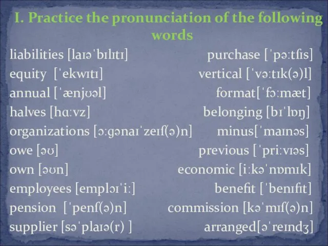 І. Practice the pronunciation of the following words liabilities [laɪəˈbɪlɪtɪ] purchase [ˈpəːtſɪs]