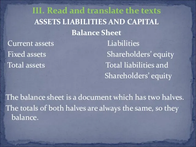 III. Read and translate the texts ASSETS LIABILITIES AND CAPITAL Balance Sheet