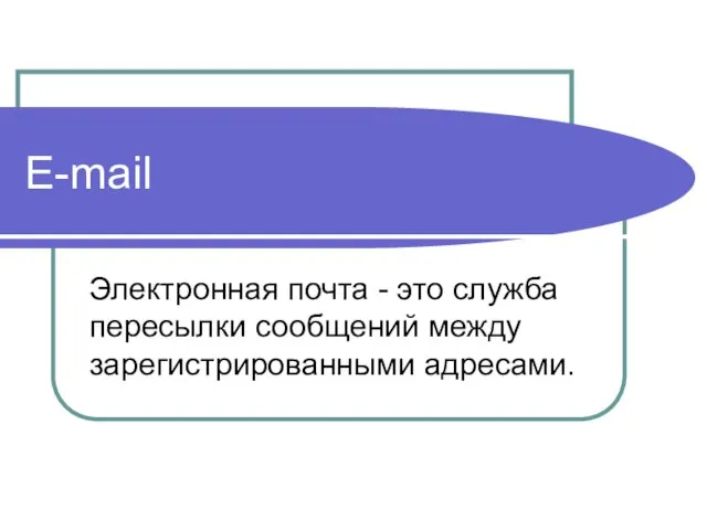 E-mail Электронная почта - это служба пересылки сообщений между зарегистрированными адресами.