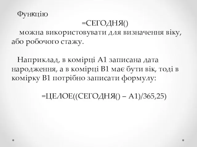 Функцію =СЕГОДНЯ() можна використовувати для визначення віку, або робочого стажу. Наприклад, в