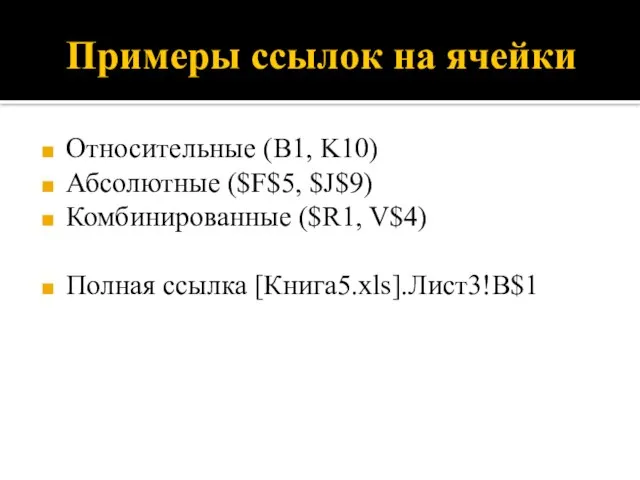 Примеры ссылок на ячейки Относительные (B1, K10) Абсолютные ($F$5, $J$9) Комбинированные ($R1, V$4) Полная ссылка [Книга5.xls].Лист3!В$1