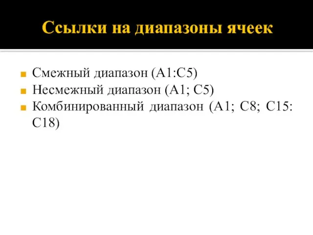 Ссылки на диапазоны ячеек Смежный диапазон (А1:С5) Несмежный диапазон (А1; С5) Комбинированный диапазон (А1; С8; С15:С18)