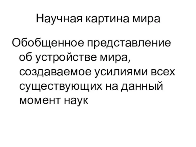 Научная картина мира Обобщенное представление об устройстве мира, создаваемое усилиями всех существующих на данный момент наук