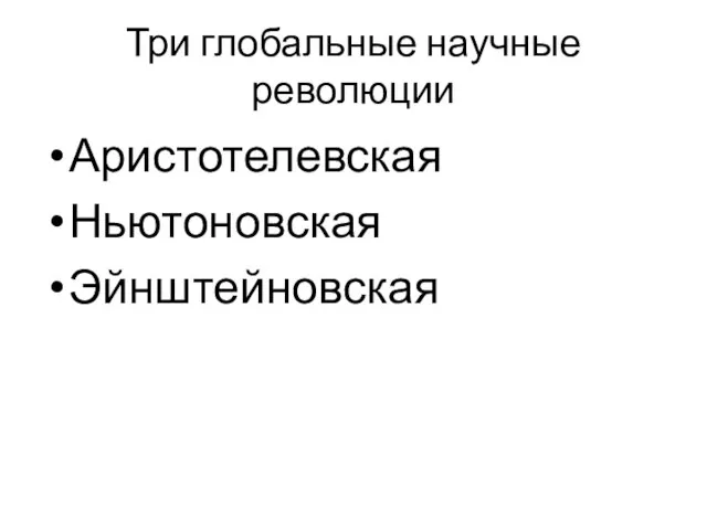 Три глобальные научные революции Аристотелевская Ньютоновская Эйнштейновская