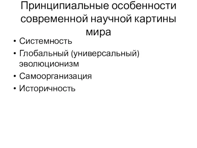 Принципиальные особенности современной научной картины мира Системность Глобальный (универсальный) эволюционизм Самоорганизация Историчность