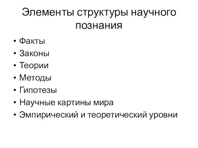 Элементы структуры научного познания Факты Законы Теории Методы Гипотезы Научные картины мира Эмпирический и теоретический уровни