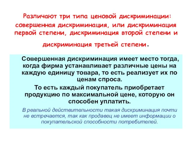 Различают три типа ценовой дискриминации: совершенная дискриминация, или дискриминация первой степени, дискриминация