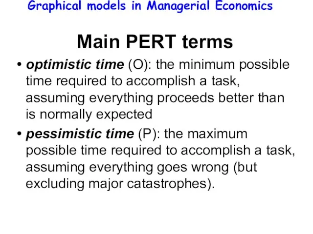 Graphical models in Managerial Economics Main PERT terms optimistic time (O): the