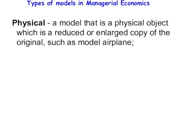 Types of models in Managerial Economics Physical - a model that is