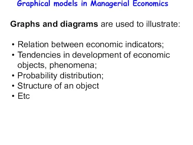 Graphical models in Managerial Economics Graphs and diagrams are used to illustrate: