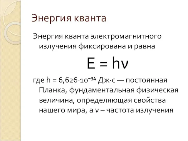 Энергия кванта Энергия кванта электромагнитного излучения фиксирована и равна E = hν