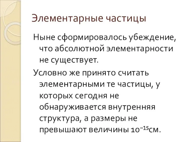 Элементарные частицы Ныне сформировалось убеждение, что абсолютной элементарности не существует. Условно же