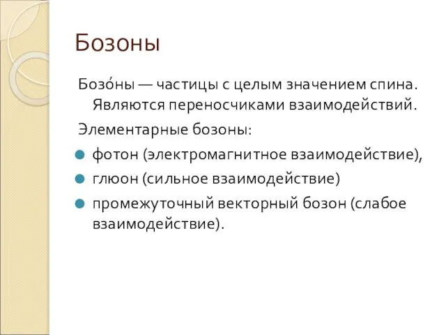 Бозоны Бозо́ны — частицы с целым значением спина. Являются переносчиками взаимодействий. Элементарные